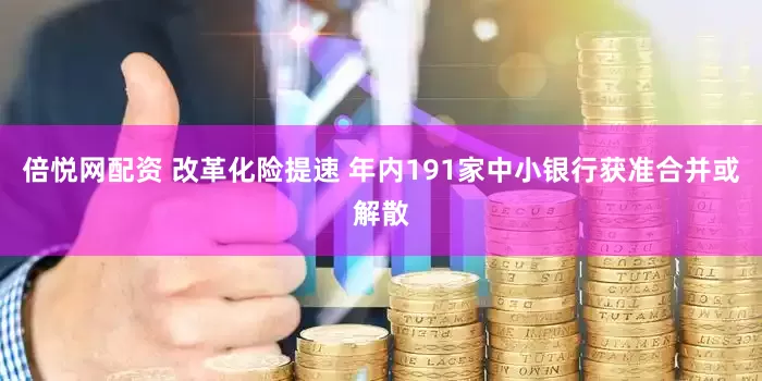 倍悦网配资 改革化险提速 年内191家中小银行获准合并或解散