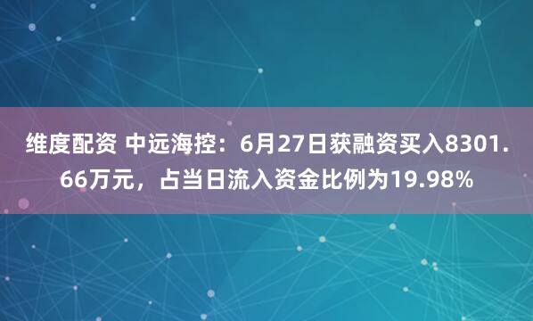维度配资 中远海控：6月27日获融资买入8301.66万元，占当日流入资金比例为19.98%