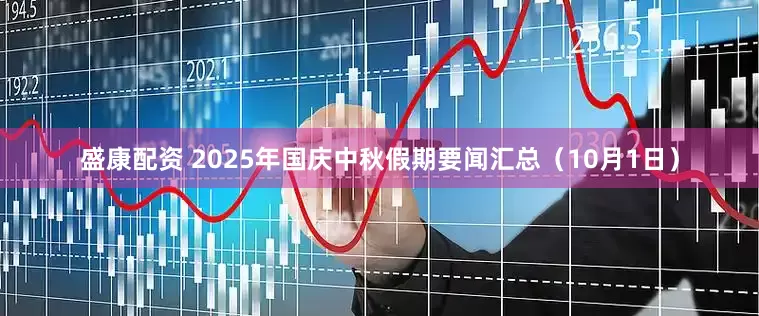 盛康配资 2025年国庆中秋假期要闻汇总（10月1日）