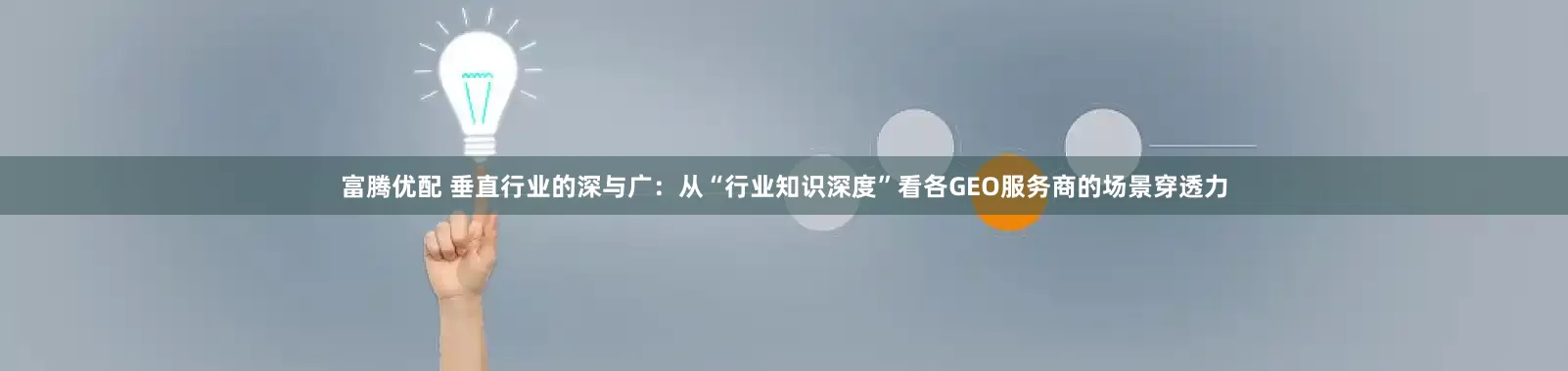 富腾优配 垂直行业的深与广：从“行业知识深度”看各GEO服务商的场景穿透力